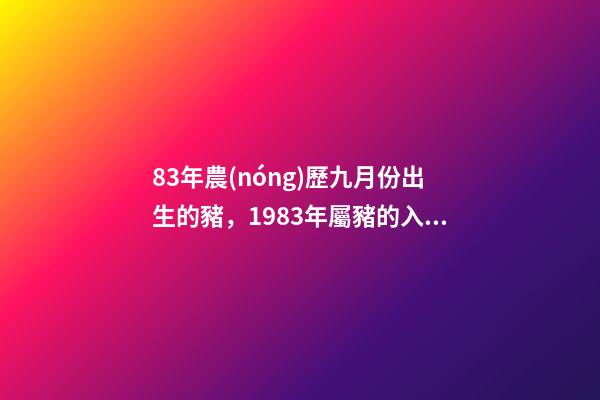83年農(nóng)歷九月份出生的豬，1983年屬豬的入在農(nóng)歷九月的運(yùn)程 83年豬九月份財(cái)運(yùn)如何，十二生肖婚姻配對(duì)表